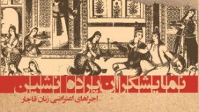 کتاب «نمایشگران پرده‌نشین؛ اجراهای اعتراضی زنان قاجار» منتشر شد